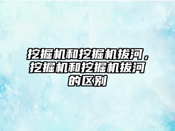 挖掘機和挖掘機拔河，挖掘機和挖掘機拔河的區(qū)別