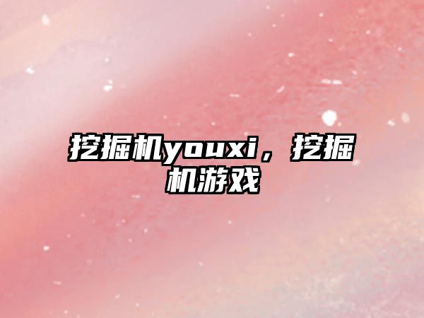 挖掘機youxi，挖掘機游戲