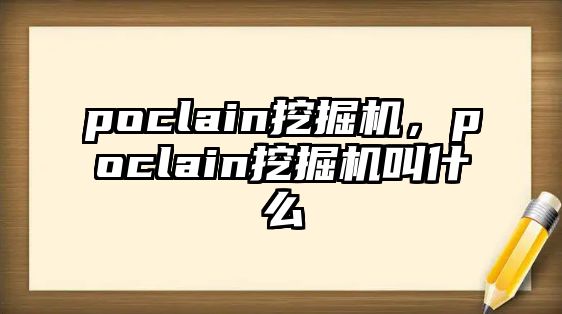 poclain挖掘機，poclain挖掘機叫什么