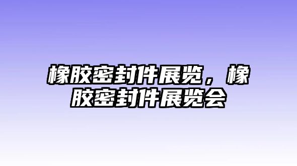 橡膠密封件展覽，橡膠密封件展覽會